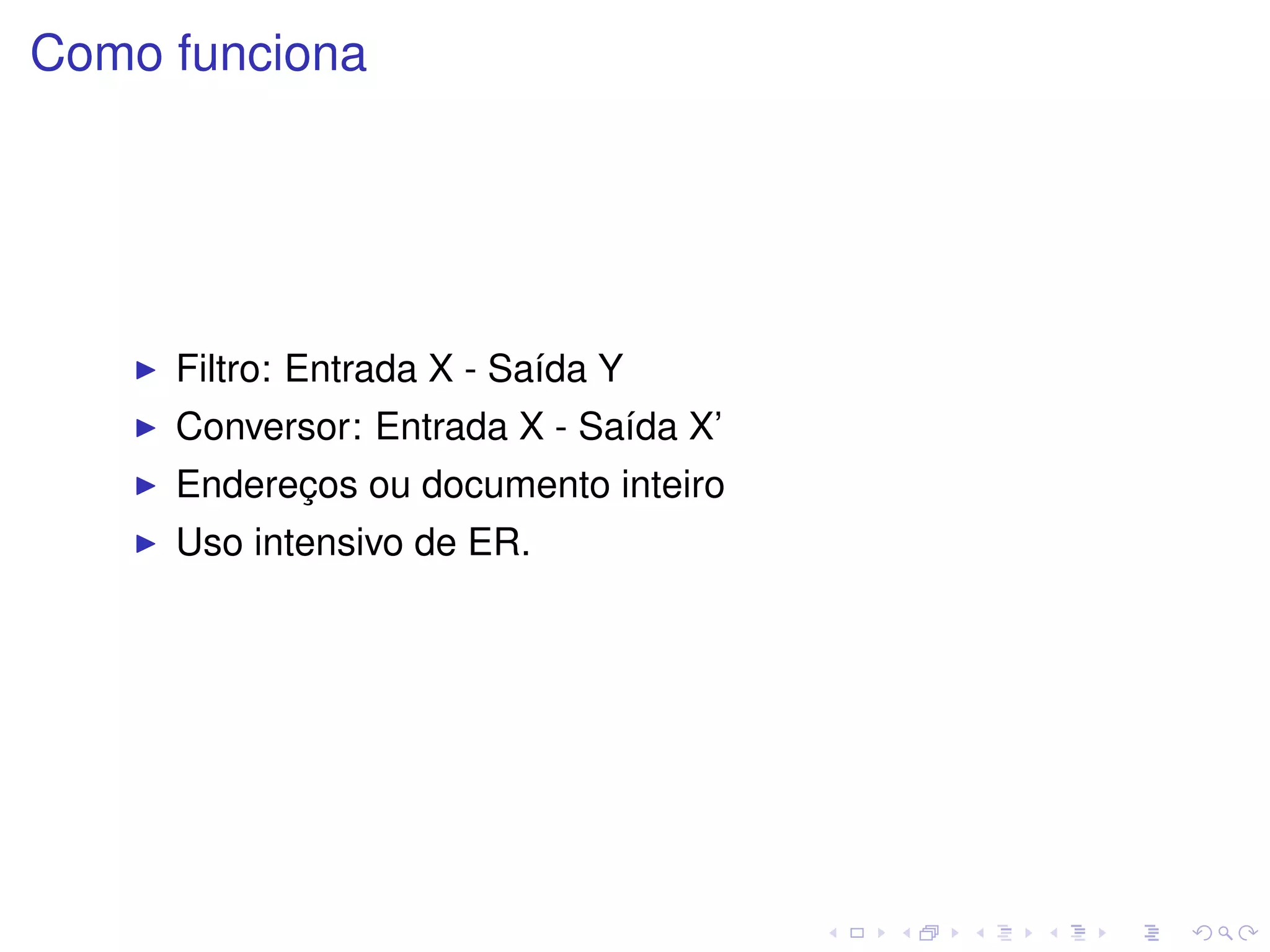 Como funciona




     Filtro: Entrada X - Sa´da Y
                           ı
     Conversor: Entrada X - Sa´da X’
                              ı
     Enderecos ou documento inteiro
           ¸
     Uso intensivo de ER.
 