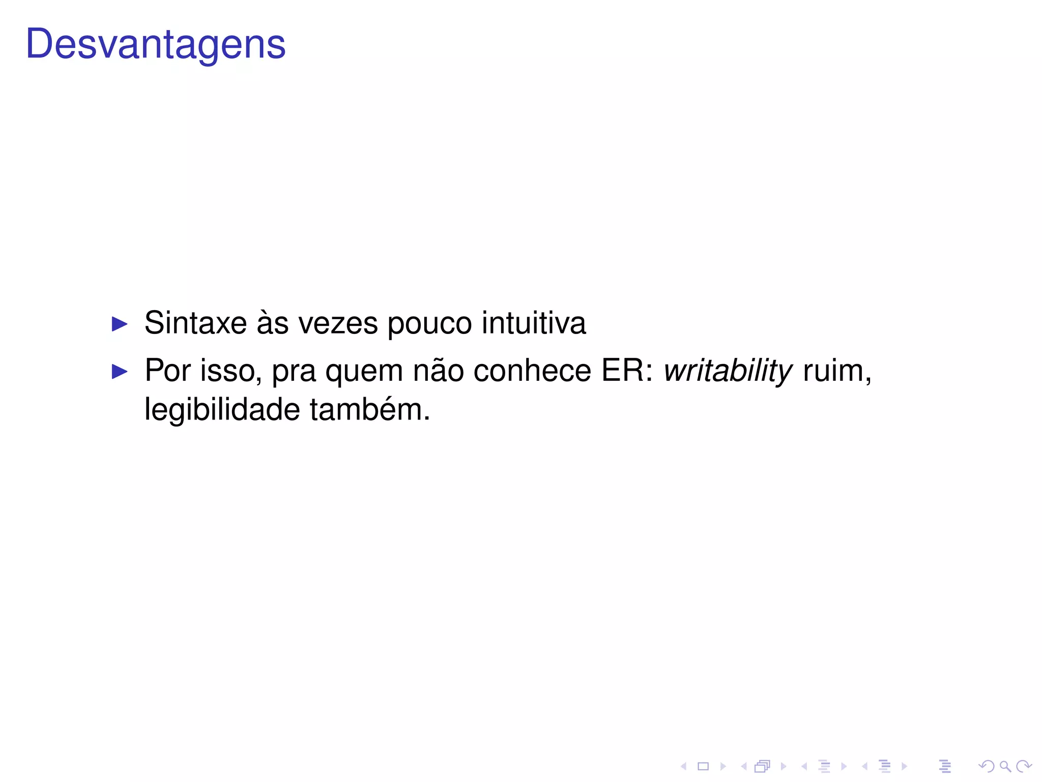Desvantagens




               `
     Sintaxe as vezes pouco intuitiva
                          ˜
     Por isso, pra quem nao conhece ER: writability ruim,
                      ´
     legibilidade tambem.
 