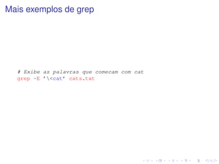Mais exemplos de grep




  # Exibe as palavras que comecam com cat
  grep -E ’<cat’ cats.txt
 