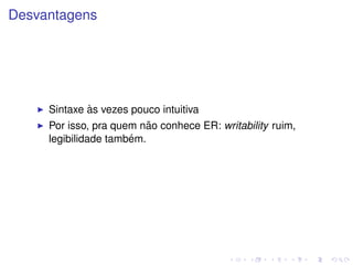 Desvantagens




               `
     Sintaxe as vezes pouco intuitiva
                          ˜
     Por isso, pra quem nao conhece ER: writability ruim,
                      ´
     legibilidade tambem.
 