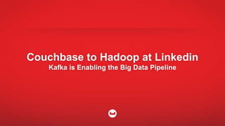 Couchbase to Hadoop at Linkedin
Kafka is Enabling the Big Data Pipeline
 
