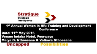 1st Annual Women in HR: Training and Development
Conference
Date: 11th May 2016
Venue: Indaba Hotel, Fourways
Meiya G. Nthoesane & Vatiswa Nthoesane
 