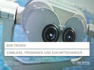 B2B-Trends
Einblicke, Prognosen und Zukunftschancen
B2B-Trends
Einblicke, Prognosen und Chancen für die Zukunft
August 2011 . © DF . S 1
 