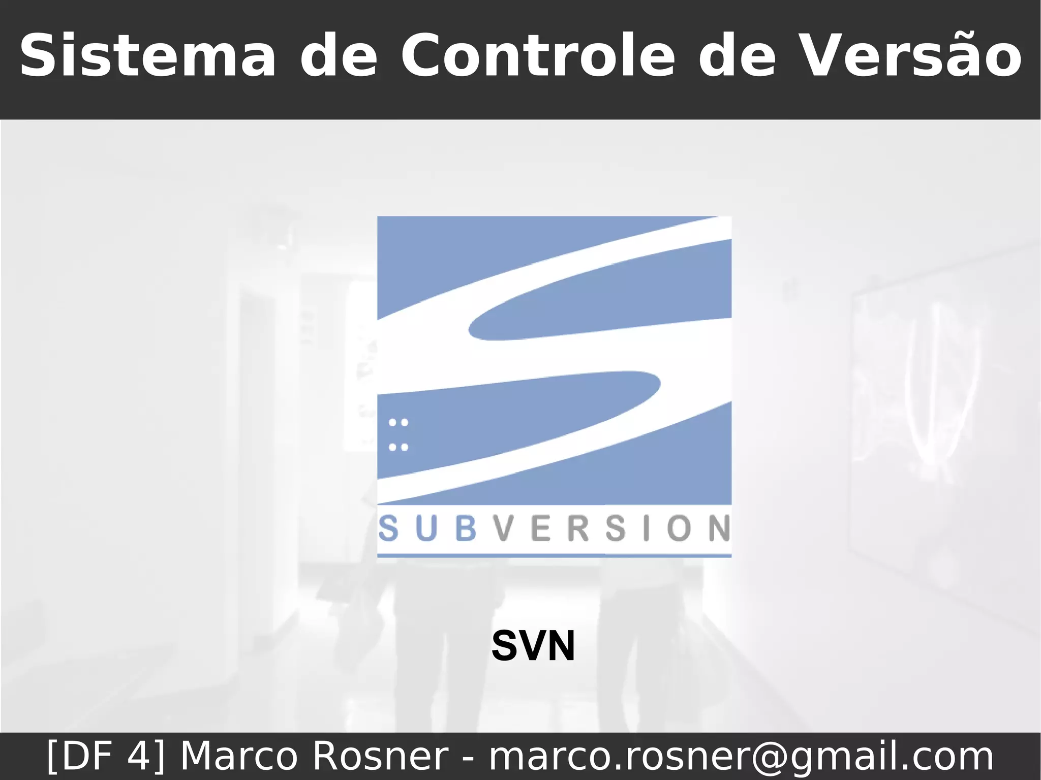 Sistema de Controle de Versão




                    SVN

[DF 4] Marco Rosner - marco.rosner@gmail.com
 