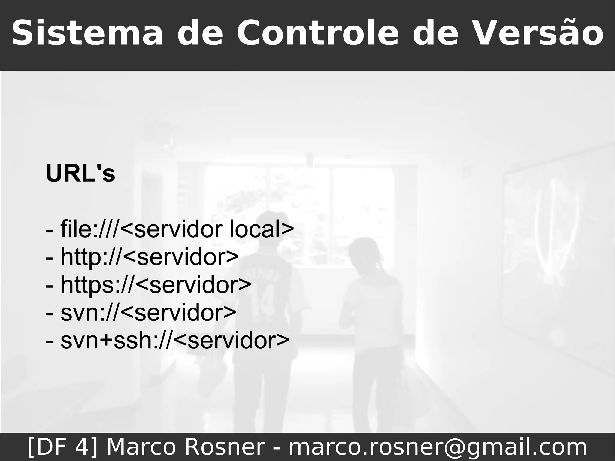 Sistema de Controle de Versão



 URL's

 - file:///<servidor local>
 - http://<servidor>
 - https://<servidor>
 - svn://<servidor>
 - svn+ssh://<servidor>



[DF 4] Marco Rosner - marco.rosner@gmail.com
 