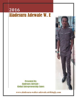 www.aladesuru-walter-adewale.strikingly.com
2016
Aladesuru Adewale W. E
Presented By:
Aladesuru Adewale -
Global Entrepreneurship Annex
 