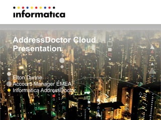 AddressDoctor Cloud
Presentation
Elton Dunne
Account Manager EMEA
Informatica AddressDoctor
 
