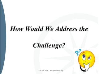 816.404.2454 | BHLI@tmcmed.org
How Would We Address the
Challenge?
 
