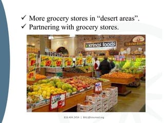 816.404.2454 | BHLI@tmcmed.org
 More grocery stores in “desert areas”.
 Partnering with grocery stores.
 