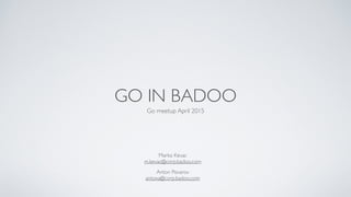 GO IN BADOO
Go meetup April 2015
Anton Povarov	

antoxa@corp.badoo.com
Marko Kevac	

m.kevac@corp.badoo.com
 