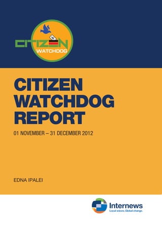 CITIZEN
WATCHDOG
REPORT
01 NOVEMBER – 31 DECEMBER 2012
EDNA IPALEI
 