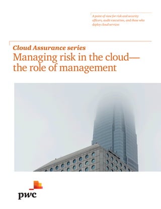 A point of view for risk and security
officers, audit executives, and those who
deploy cloud services
Cloud Assurance series
Managing risk in the cloud—
 the role of management
 