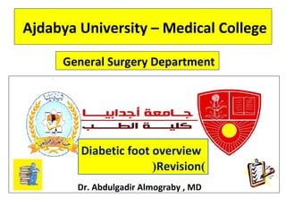Ajdabya University – Medical College
General Surgery Department
Dr. Abdulgadir Almograby , MD
Diabetic foot overview
)Revision(
 