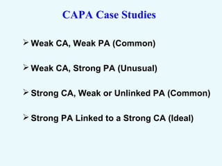 CAPA Case Studies
 Weak CA, Weak PA (Common)
 Weak CA, Strong PA (Unusual)
 Strong CA, Weak or Unlinked PA (Common)
 Strong PA Linked to a Strong CA (Ideal)
 