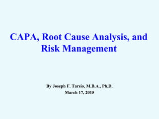 CAPA, Root Cause Analysis, and
Risk Management
By Joseph F. Tarsio, M.B.A., Ph.D.
March 17, 2015
 
