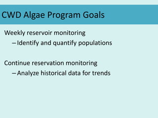 CWD Algae Program Goals
Weekly reservoir monitoring
–Identify and quantify populations
Continue reservation monitoring
–Analyze historical data for trends
 