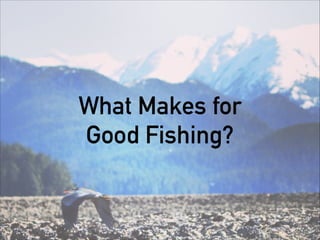 What Makes for
Good Fishing?
 