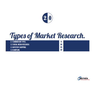 Types of Market Research.
2 0
2.1 common mr types.
2.2 social media research.
2.3 mystery shopping.
2.4 sampling.
8
16
18
19
 
