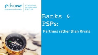 Banks &
PSPs:
Partners rather than Rivals
 