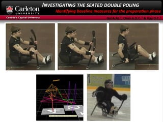 INVESTIGATING	
  THE	
  SEATED	
  DOUBLE	
  POLING
Iden4fying	
  baseline	
  measures	
  for	
  the	
  prepara4on	
  phase	
  	
  
Gal	
  A.M.	
  1,	
  Chan	
  A.D.C.	
  1	
  &	
  Hay	
  D.C.	
  2
anical Analysis to Define Gait
M., Chan A.D.C. & Hay D.C.
aring shoulder-dependent
oking pattern) gait for the
-dependent motion having
movements consisting of
ateral movement and will
ropulsion in sledge hockey
onal motion analysis with
forward cyclical shoulder-
dent sports outlines three
ry (Fig 1) compared to two
lder-dependent gait using
exact importance of the
in creating this tri-planar
in turn leaving its stability
sing structural failure. For
ary lifestyle until healed.
ear propulsion may reveal
n and structural soundness
ge hockey, invite a risk for
PHASES OF PROPULSION
Figure 1. An illustration depicting previously outlined stages of propulsion for seated shoulder-dependent sports suc
hockey; preparation (PREP), propulsion (PRO) and recovery (REC). PREP is defined as full arm extension to pick-plant; PRO
plant to pick-off; and REC from pick-off to full arm extension. A single cycle occurs between two identical consecutive phas
(REC-PREP1 to REC-PREP2).
o
l
l
r
s
n
,
r
g
n
 
