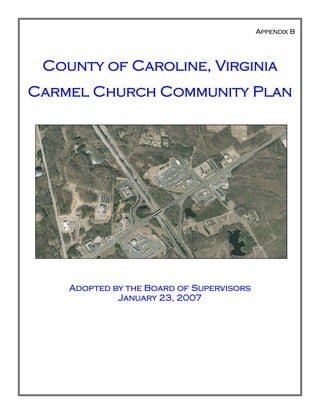 Appendix B
County of Caroline, Virginia
Carmel Church Community Plan
Adopted by the Board of Supervisors
January 23, 2007
 