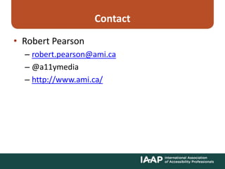 Contact
• Robert Pearson
– robert.pearson@ami.ca
– @a11ymedia
– http://www.ami.ca/
 