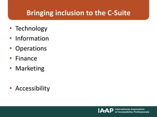 Bringing inclusion to the C-Suite
• Technology
• Information
• Operations
• Finance
• Marketing
• Accessibility
 