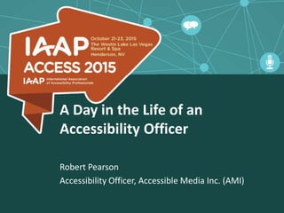 A Day in the Life of an
Accessibility Officer
Robert Pearson
Accessibility Officer, Accessible Media Inc. (AMI)
 