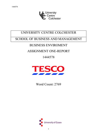 1444578
1
UNIVERSITY CENTRE COLCHESTER
SCHOOL OF BUSINESS AND MANAGEMENT
BUSINESS ENVIROMENT
ASSIGNMENT ONE-REPORT
1444578
Word Count: 2769
 