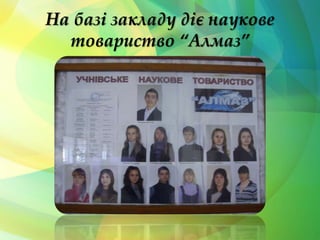 На базі закладу діє наукове 
товариство “Алмаз” 
 