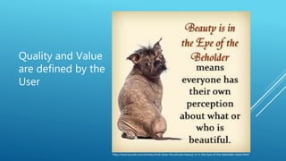http://www.buzzle.com/articles/what-does-the-phrase-beauty-is-in-the-eye-of-the-beholder-mean.html
Quality and Value
are defined by the
User
 