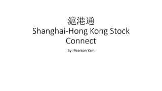 滬港通
Shanghai-Hong Kong Stock
Connect
By: Pearson Yam
 
