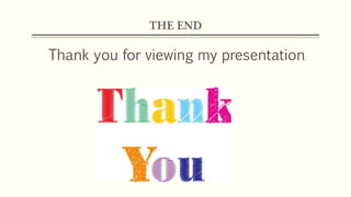 THE END
Thank you for viewing my presentation.
 