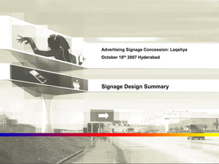 Advertising Signage Concession: Laqshya
October 18th 2007 Hyderabad
Signage Design Summary
 