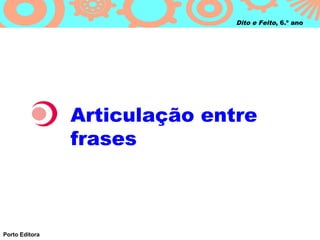 Dito e Feito, 6.º ano




                Articulação entre
                frases



Porto Editora
 