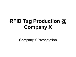 RFID Tag Production @
Company X
Company Y Presentation
 