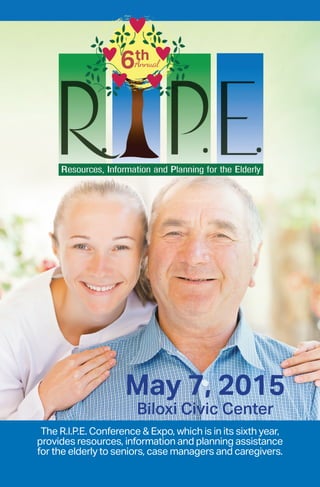 May 7, 2015
Biloxi Civic Center
The R.I.P.E. Conference & Expo, which is in its sixth year,
provides resources, information and planning assistance
for the elderly to seniors, case managers and caregivers.
Annual6th
 