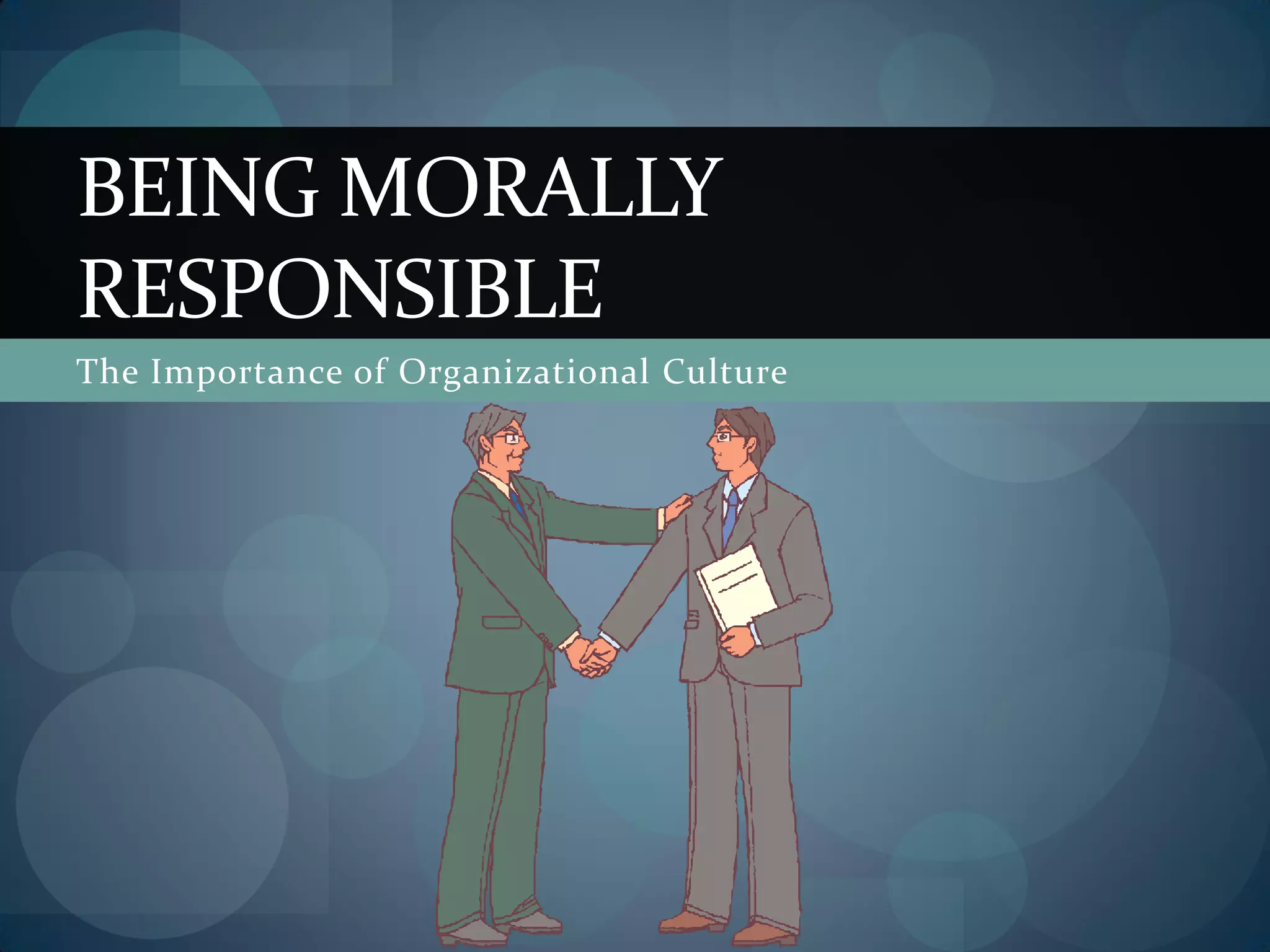 The Importance of Organizational Culture
BEING MORALLY
RESPONSIBLE
 
