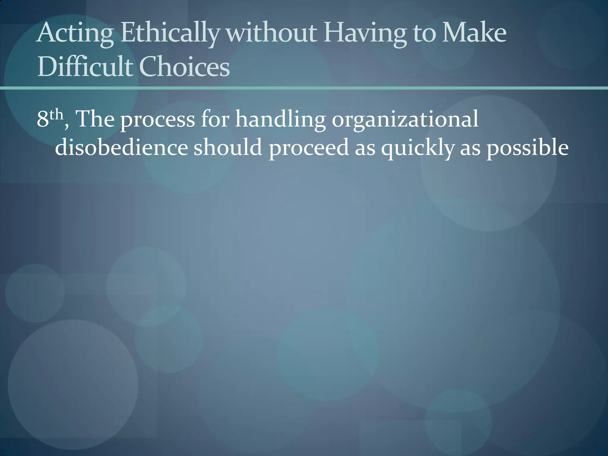 Acting Ethicallywithout Having to Make
Difficult Choices
8th, The process for handling organizational
disobedience should proceed as quickly as possible
 