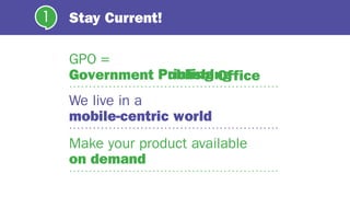 Stay Current!
GPO =
Government
1
PrintingPublishing
We live in a
mobile-centric world
Make your product available
on demand
Office
 