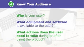 Know Your Audience4
Who is your user?
What equipment and software
is available to the user?
What actions does the user
need to take during or after
using the product?
 