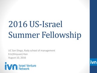 2016 US-Israel
Summer Fellowship
UC San Diego, Rady school of management
Eric(Xinyuan) Han
August 10, 2016
 