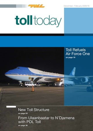 tolltoday
Toll Refuels
Air Force One
on page 19
New Toll Structure
on page 03
From Ulaanbaatar to N’Djamena
with PDL Toll
on page 26
 December–February 2009/10
 