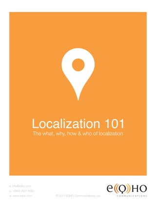 e. info@eqho.com 
p. +66(0) 2637 8060 
w. www.eqho.com 
, 
Localization 101 The what, why, how & who of localization 
© 2013 EQHO Communications Ltd. 
 