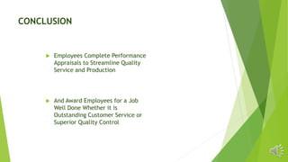 CONCLUSION
 Employees Complete Performance
Appraisals to Streamline Quality
Service and Production
 And Award Employees for a Job
Well Done Whether it is
Outstanding Customer Service or
Superior Quality Control
 