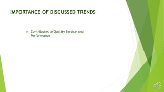 IMPORTANCE OF DISCUSSED TRENDS
 Contributes to Quality Service and
Performance
 