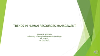 TRENDS IN HUMAN RESOURCES MANAGEMENT
Sharon R. Kitchen
University of Maryland University College
UCSP 615
10 Oct 2015
 