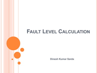 FAULT LEVEL CALCULATION
Dinesh Kumar Sarda
 