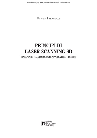 Abstract tratto da www.darioflaccovio.it - Tutti i diritti riservati




                   DANIELE BARTOLUCCI




     PRINCIPI DI
  LASER SCANNING 3D
HARDWARE     - METODOLOGIE APPLICATIVE - ESEMPI
 