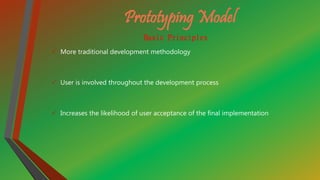 Prototyping Model
Basic Principles
 More traditional development methodology
 User is involved throughout the development process
 Increases the likelihood of user acceptance of the final implementation
 